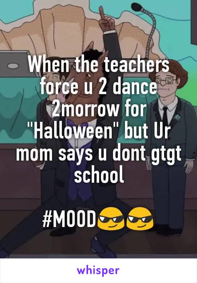 When the teachers force u 2 dance 2morrow for "Halloween" but Ur mom says u dont gtgt school

#MOOD😎😎