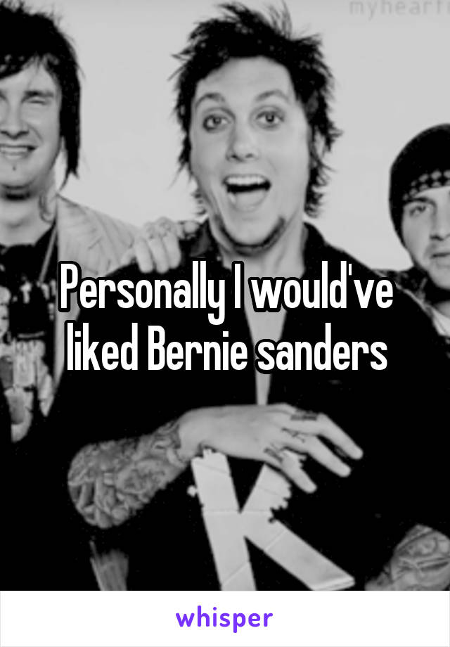 Personally I would've liked Bernie sanders