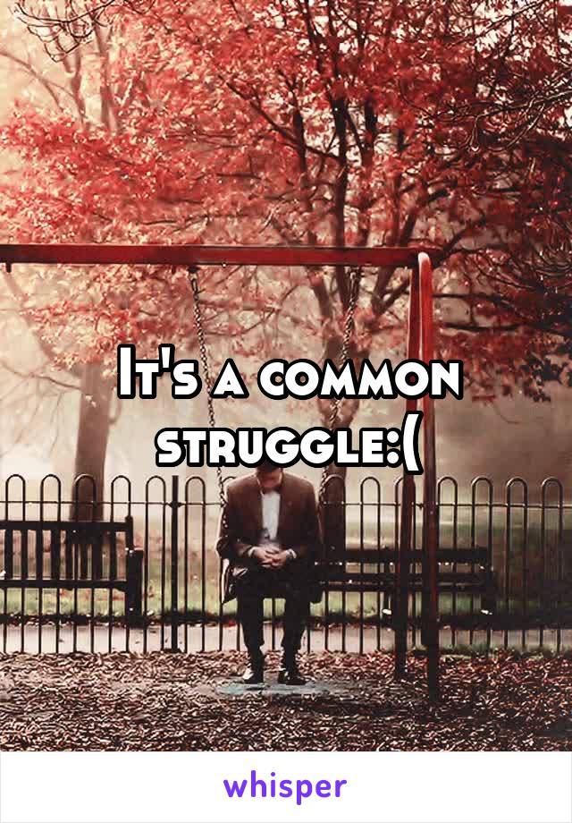 It's a common struggle:(
