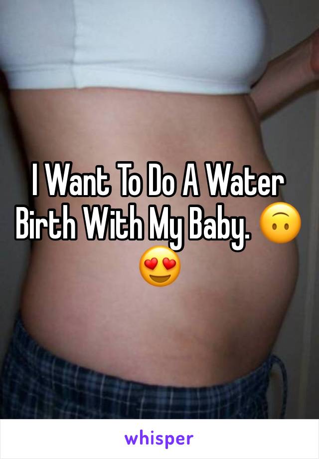 I Want To Do A Water Birth With My Baby. 🙃😍