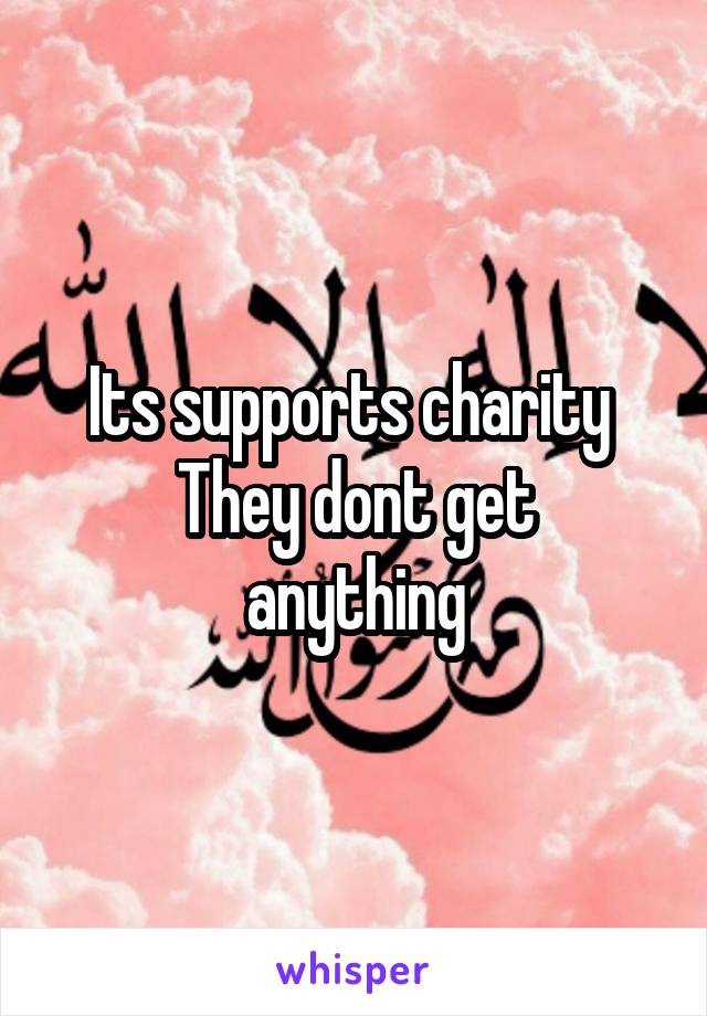 Its supports charity 
They dont get anything