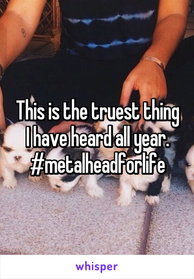 This is the truest thing I have heard all year. #metalheadforlife