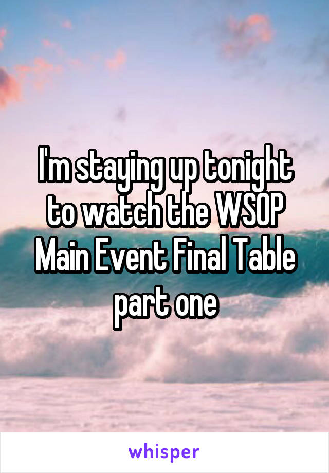 I'm staying up tonight to watch the WSOP Main Event Final Table part one