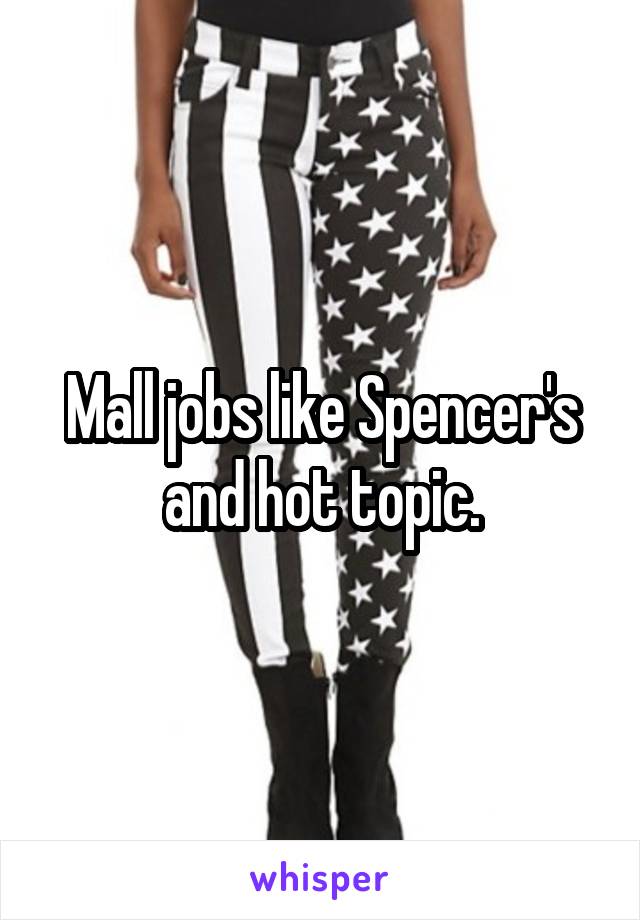 Mall jobs like Spencer's and hot topic.