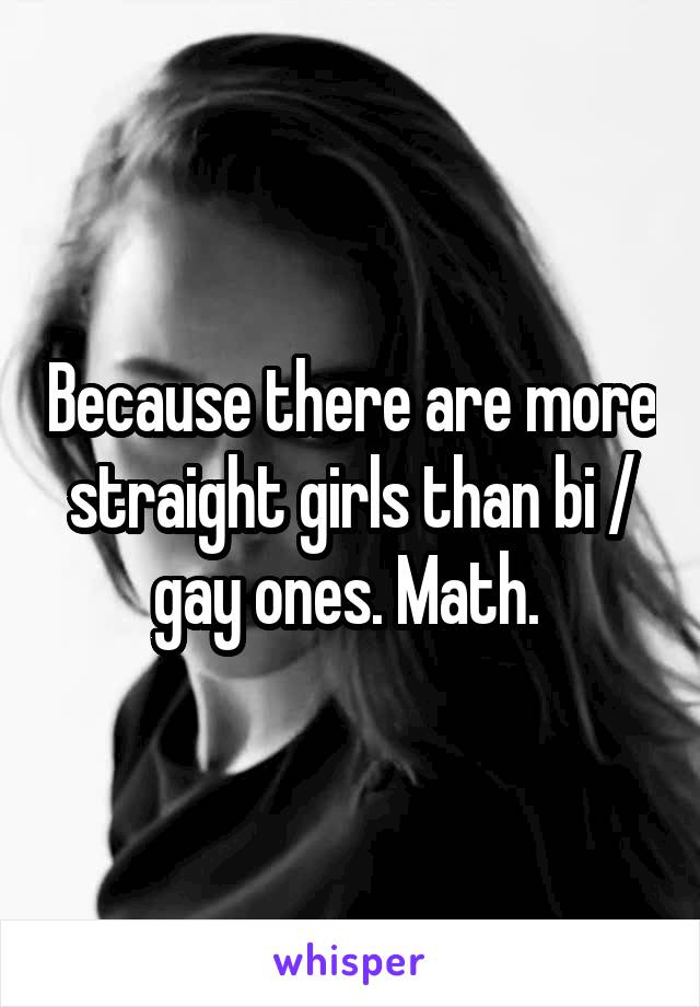Because there are more straight girls than bi / gay ones. Math. 