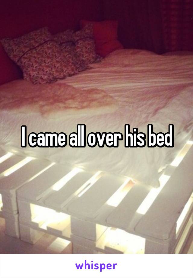I came all over his bed