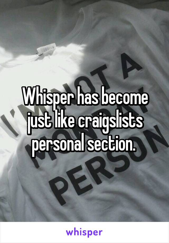 Whisper has become just like craigslists personal section. 