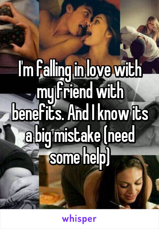 I'm falling in love with my friend with benefits. And I know its a big mistake (need some help)
