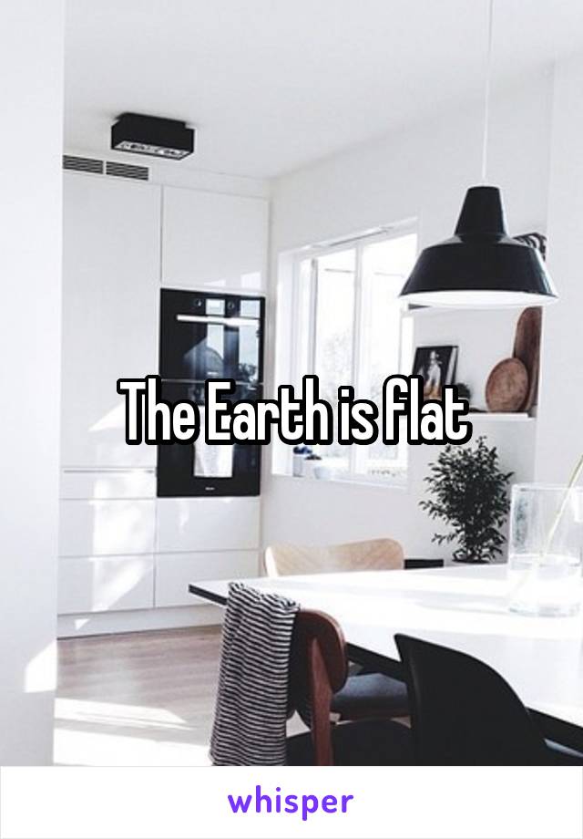 The Earth is flat