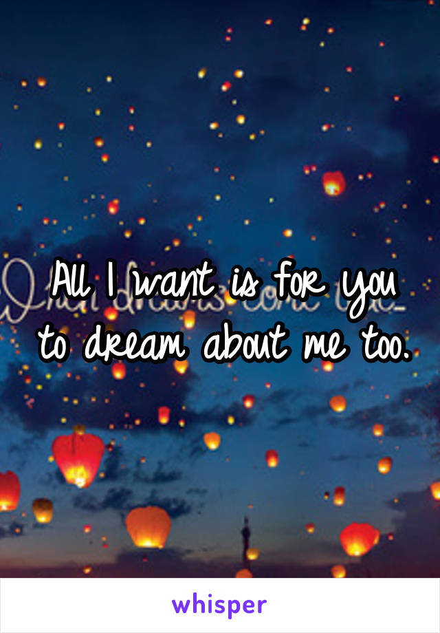 All I want is for you to dream about me too.