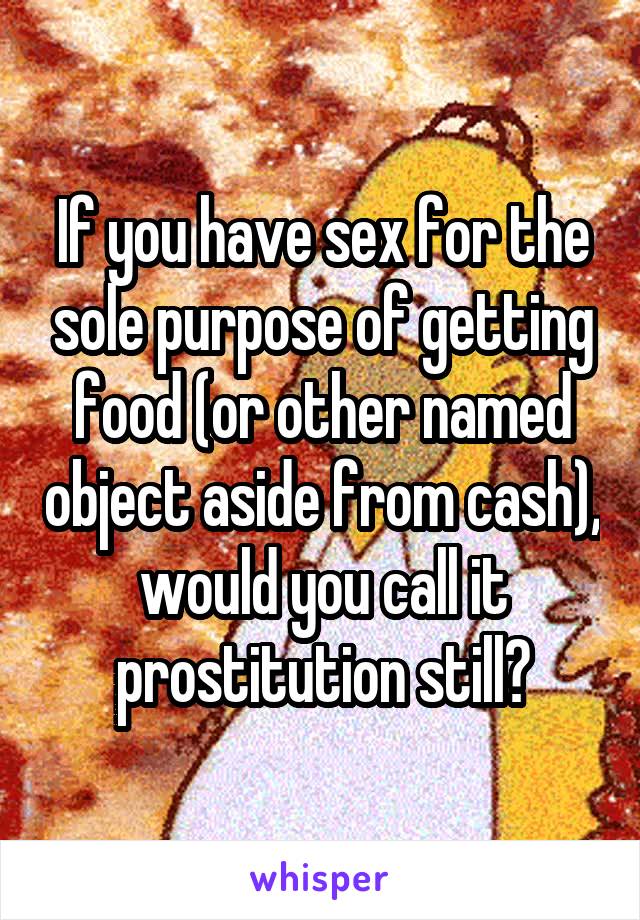 If you have sex for the sole purpose of getting food (or other named object aside from cash), would you call it prostitution still?