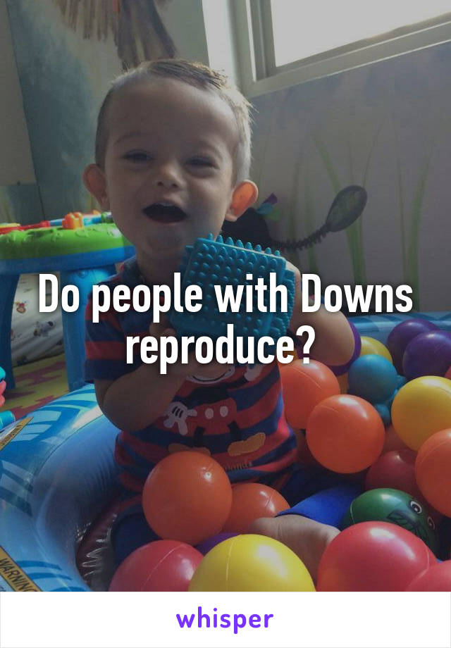 Do people with Downs reproduce? 