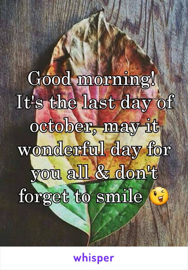 Good morning! 
It's the last day of october, may it wonderful day for you all & don't forget to smile 😉