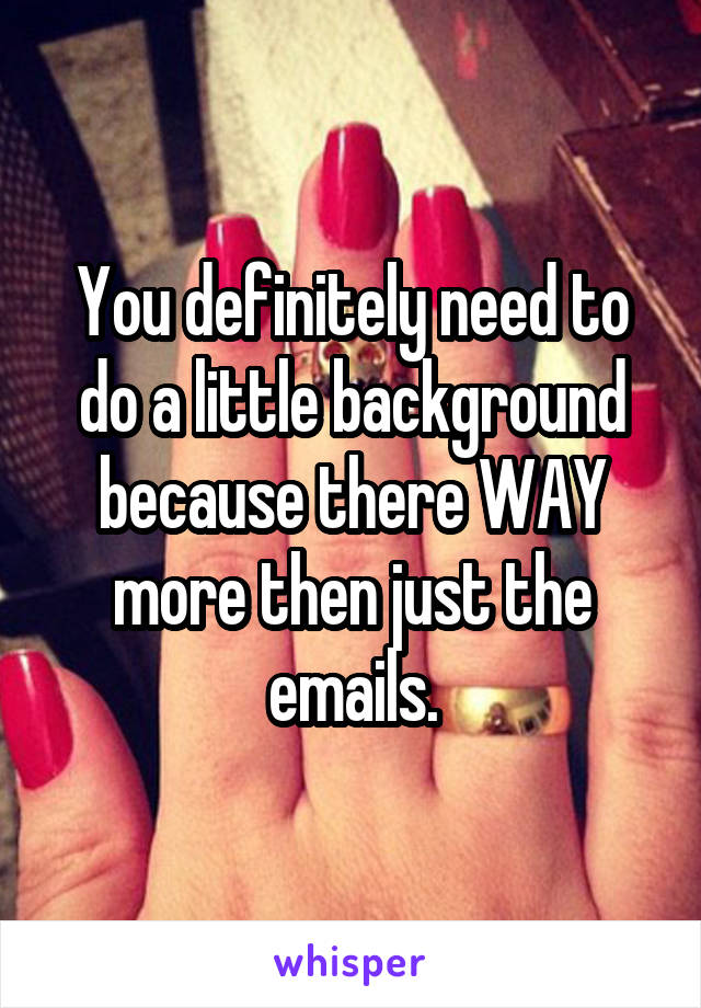 You definitely need to do a little background because there WAY more then just the emails.