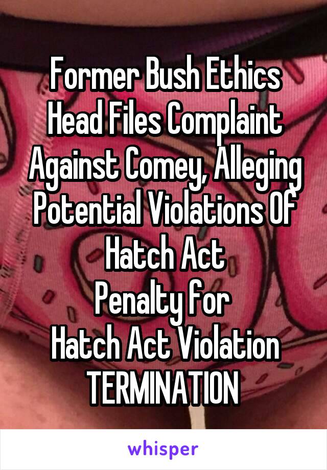 Former Bush Ethics Head Files Complaint Against Comey, Alleging Potential Violations Of Hatch Act
Penalty for 
Hatch Act Violation
TERMINATION 