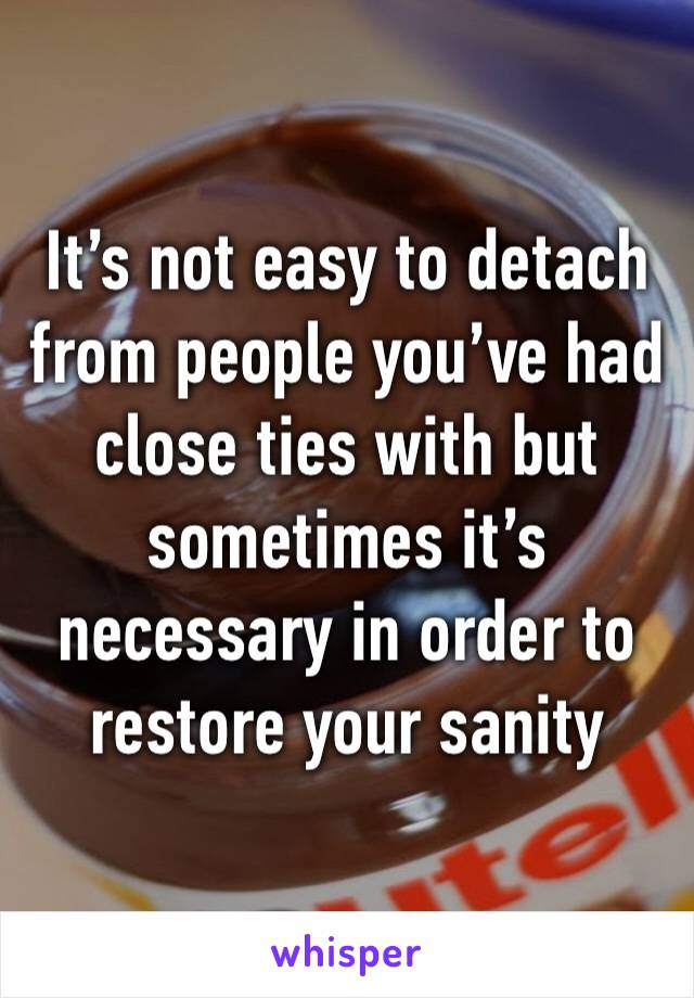 It’s not easy to detach from people you’ve had close ties with but sometimes it’s necessary in order to restore your sanity