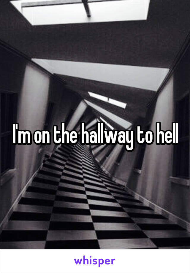 I'm on the hallway to hell