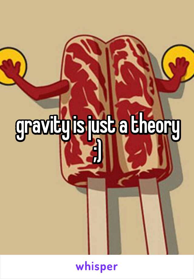 gravity is just a theory ;)
