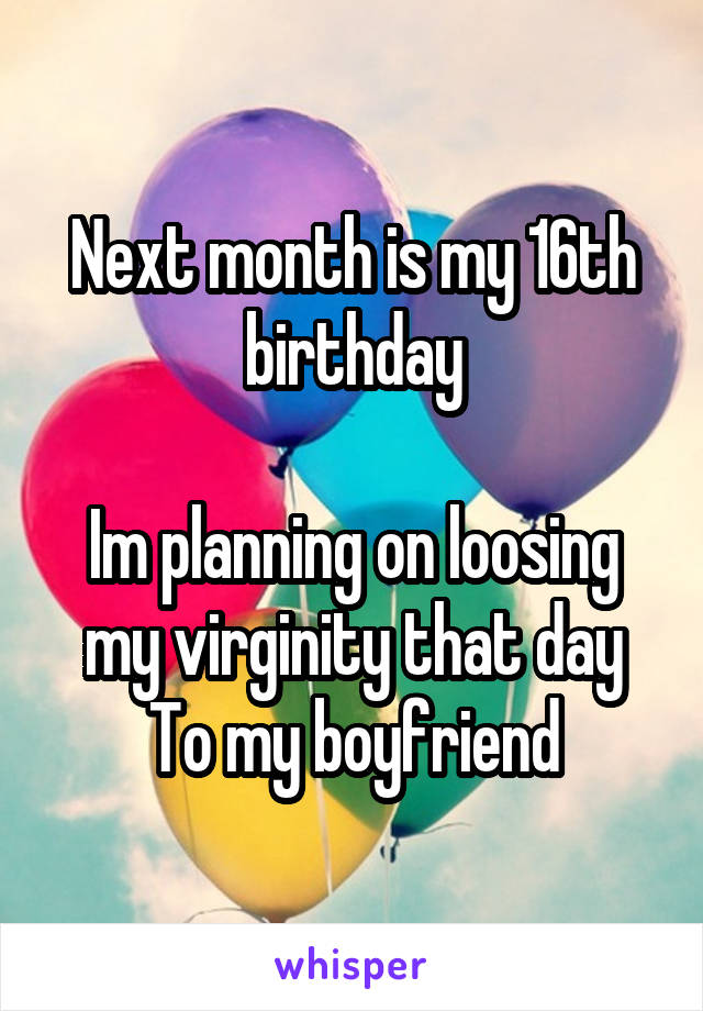 Next month is my 16th birthday

Im planning on loosing my virginity that day
To my boyfriend