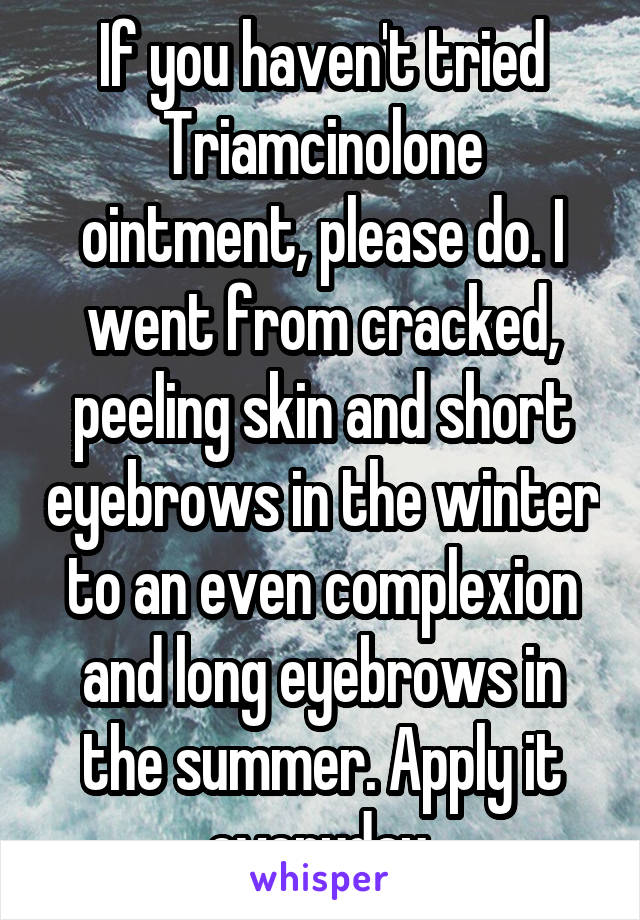 If you haven't tried Triamcinolone ointment, please do. I went from cracked, peeling skin and short eyebrows in the winter to an even complexion and long eyebrows in the summer. Apply it everyday.