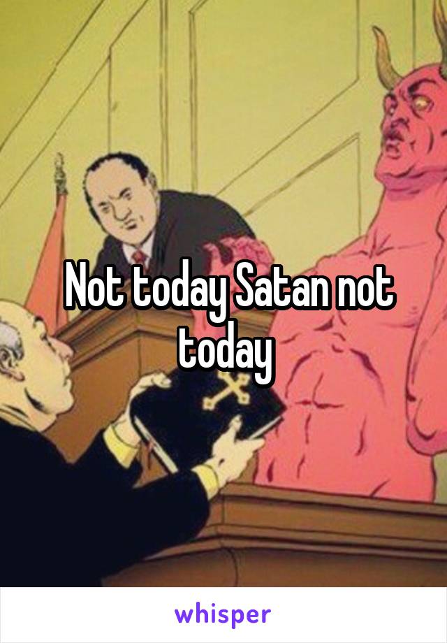  Not today Satan not today