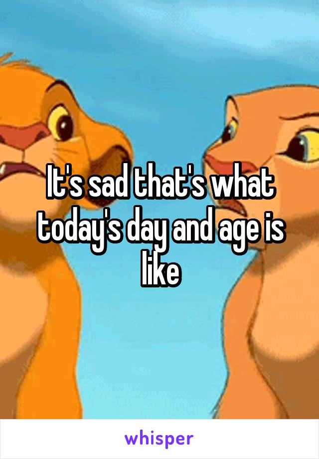 It's sad that's what today's day and age is like