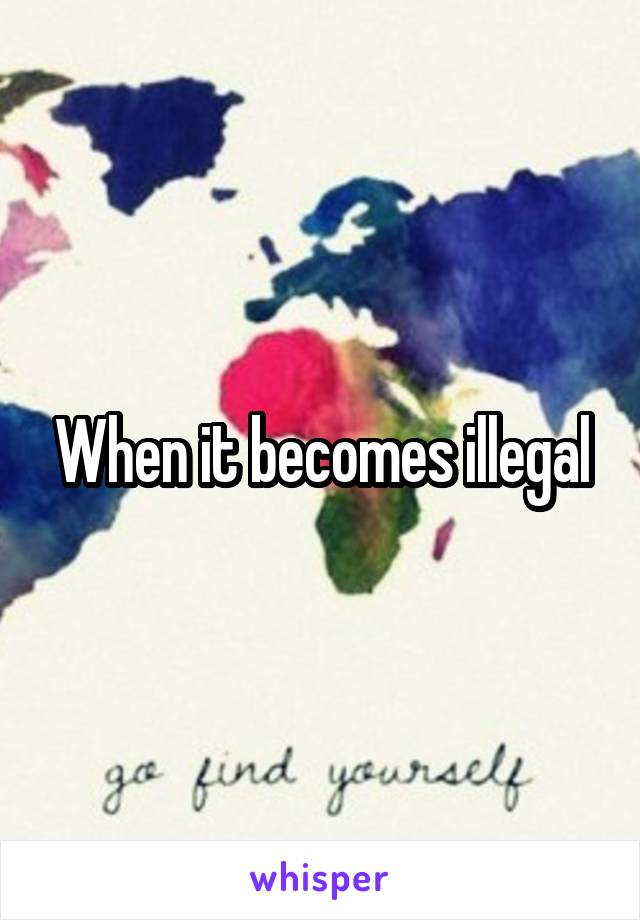 When it becomes illegal