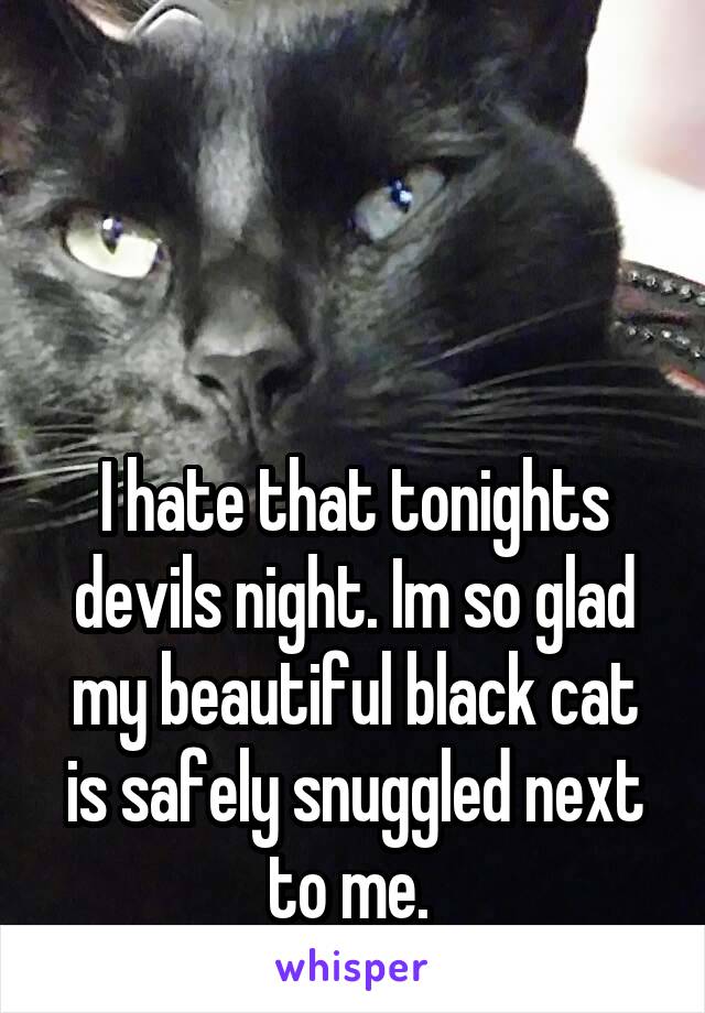 



I hate that tonights devils night. Im so glad my beautiful black cat is safely snuggled next to me. 
