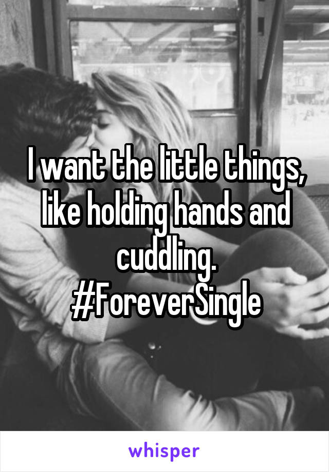 I want the little things, like holding hands and cuddling. #ForeverSingle