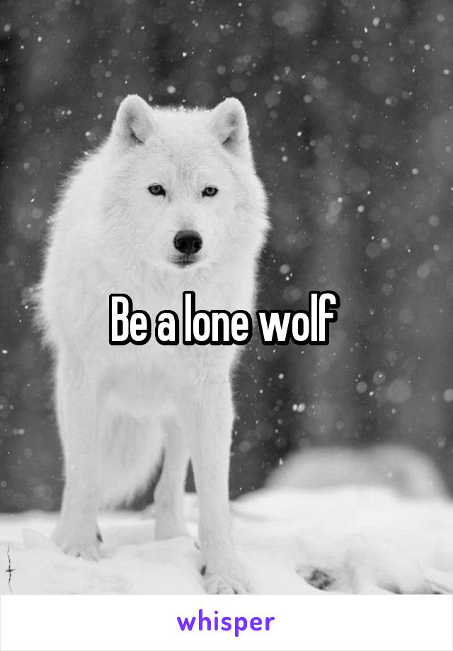 Be a lone wolf 