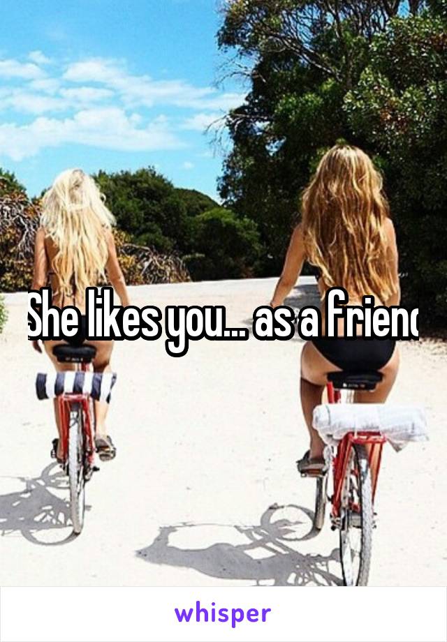 She likes you... as a friend