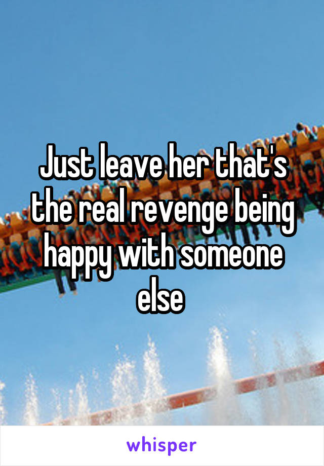 Just leave her that's the real revenge being happy with someone else 