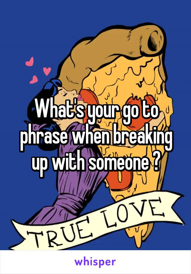 What's your go to phrase when breaking up with someone ?