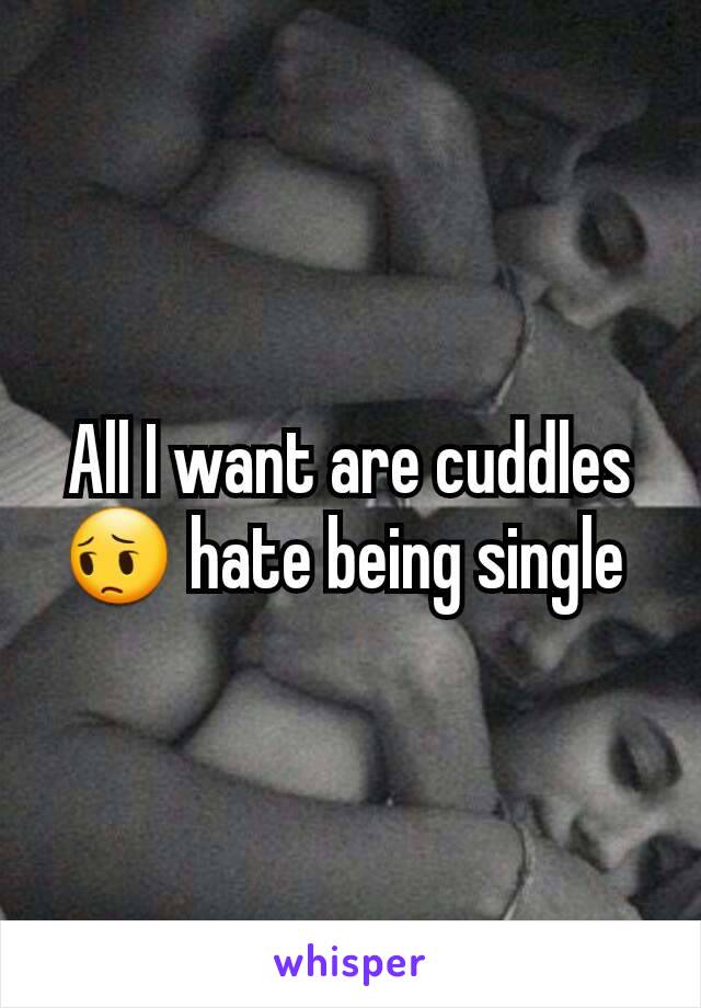 All I want are cuddles 😔 hate being single 