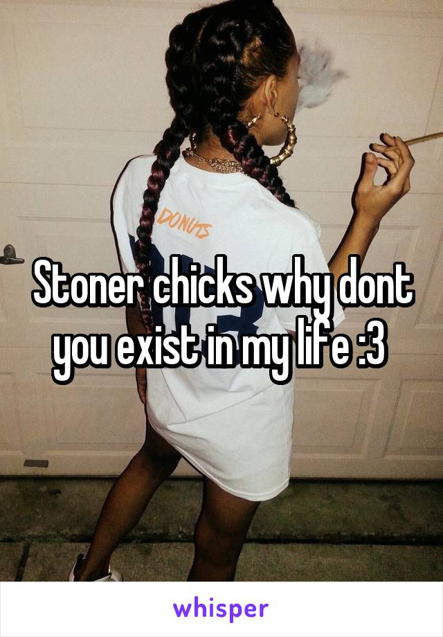Stoner chicks why dont you exist in my life :3 