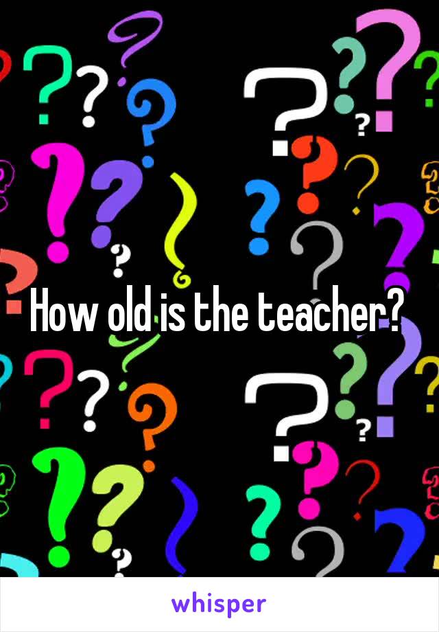 How old is the teacher? 