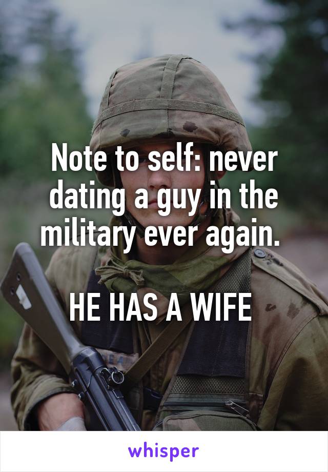 Note to self: never dating a guy in the military ever again. 

HE HAS A WIFE 
