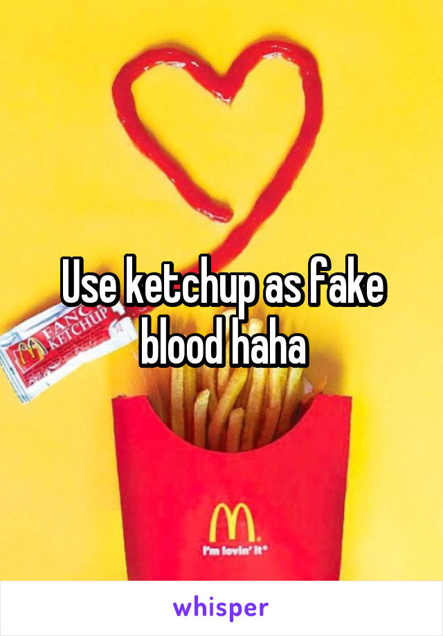 Use ketchup as fake blood haha
