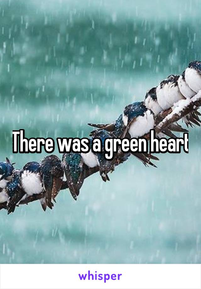 There was a green heart