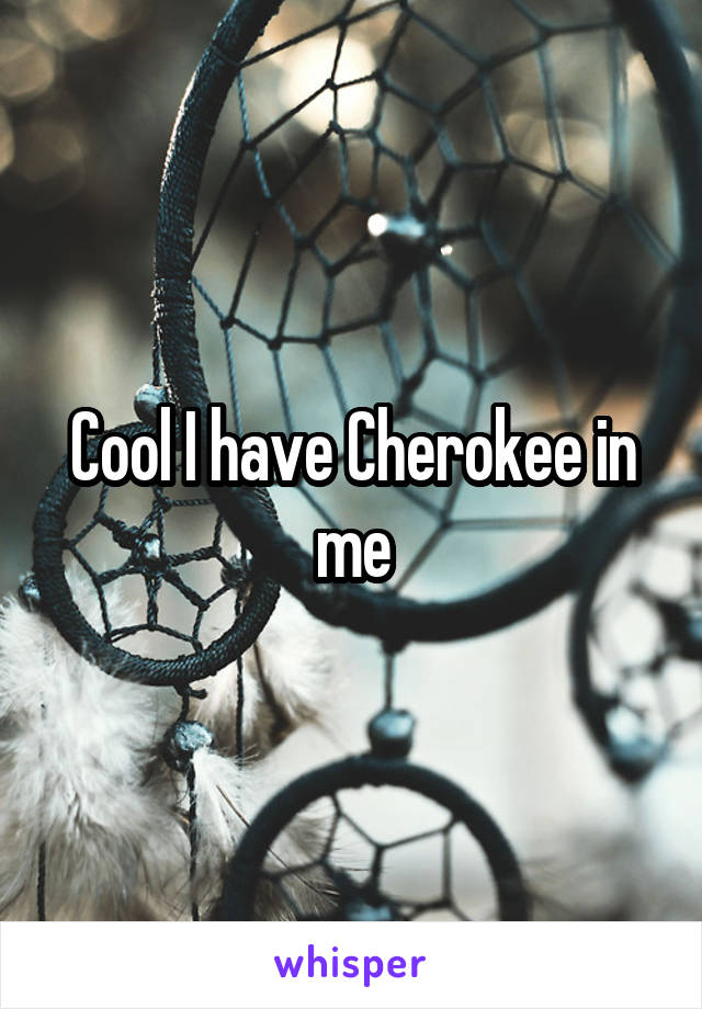 Cool I have Cherokee in me