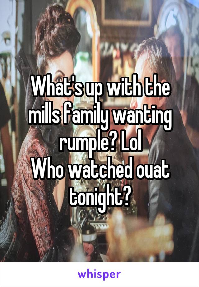 What's up with the mills family wanting rumple? Lol
Who watched ouat tonight?