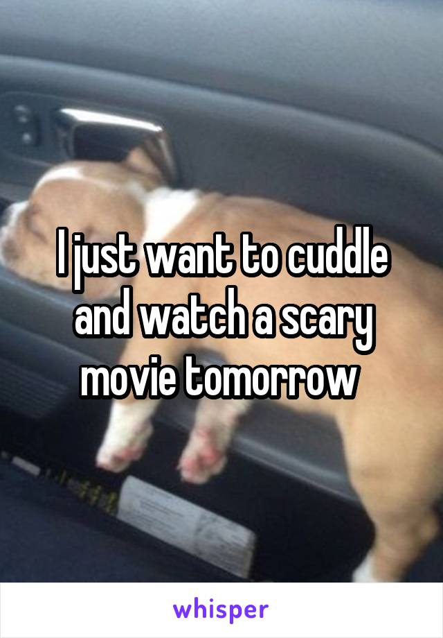 I just want to cuddle and watch a scary movie tomorrow 