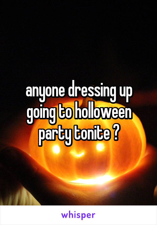 anyone dressing up going to holloween party tonite ?