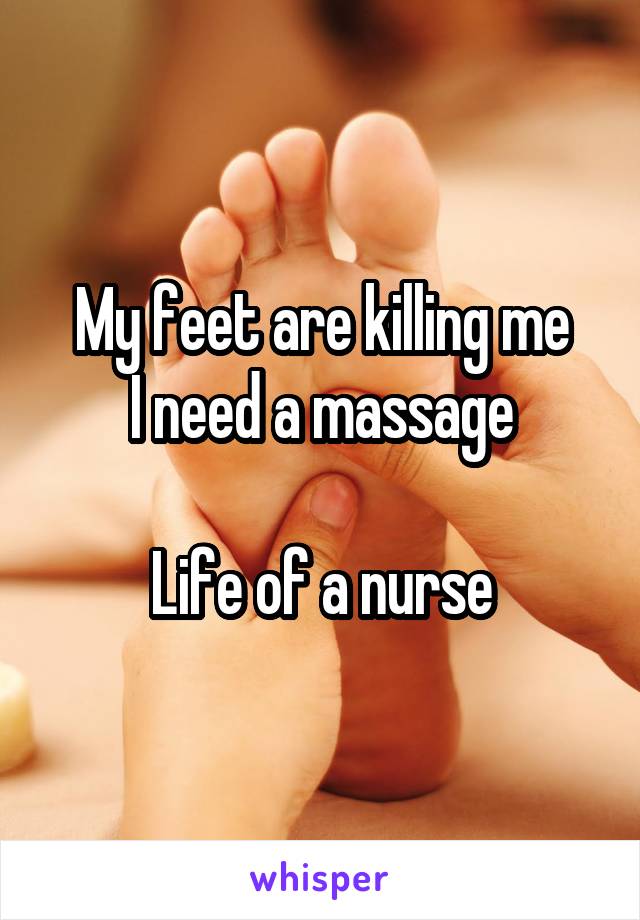 My feet are killing me
I need a massage

Life of a nurse