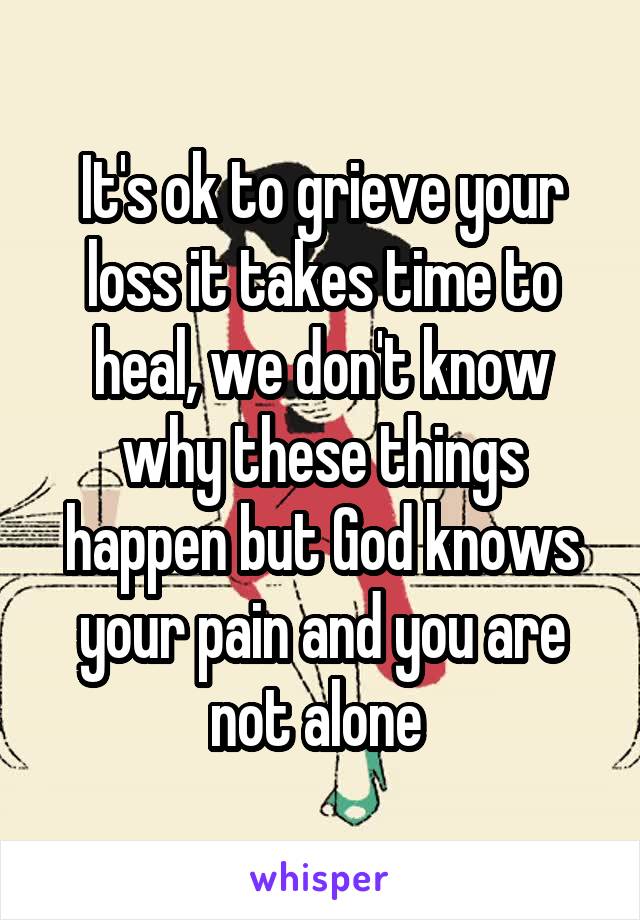 It's ok to grieve your loss it takes time to heal, we don't know why these things happen but God knows your pain and you are not alone 