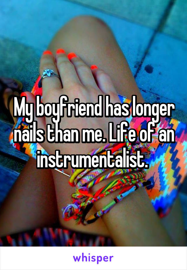 My boyfriend has longer nails than me. Life of an instrumentalist. 