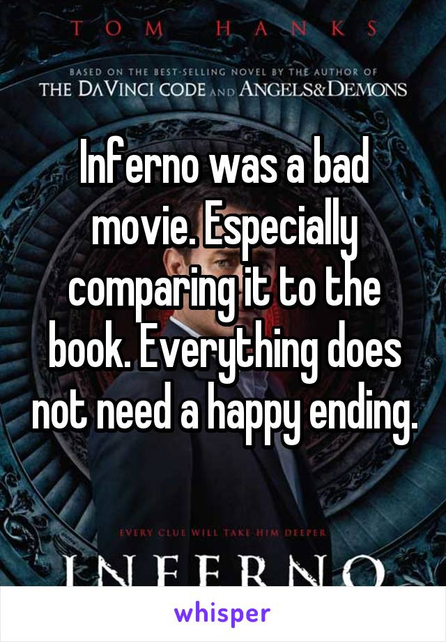 Inferno was a bad movie. Especially comparing it to the book. Everything does not need a happy ending. 