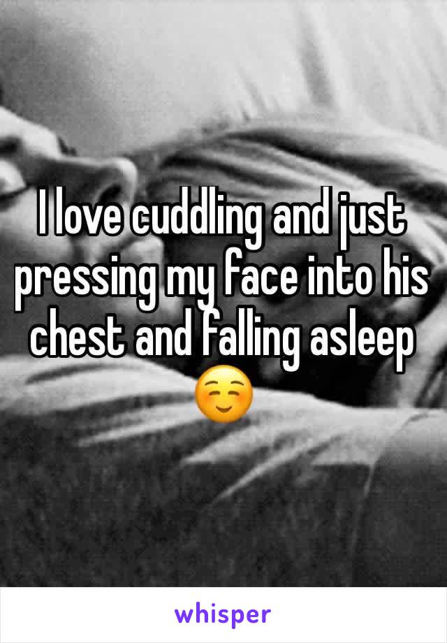 I love cuddling and just pressing my face into his chest and falling asleep☺️