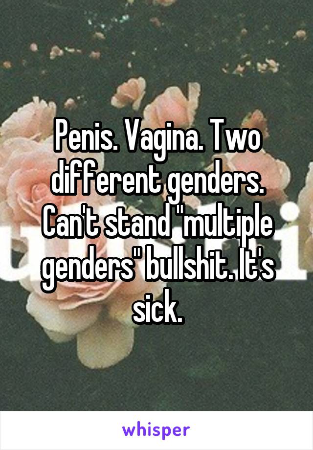 Penis. Vagina. Two different genders. Can't stand "multiple genders" bullshit. It's sick.