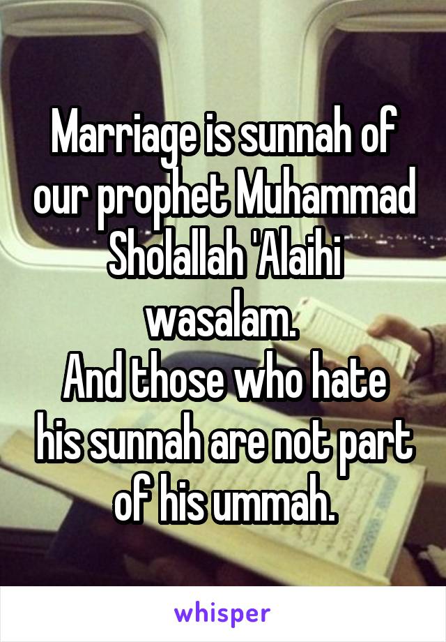 Marriage is sunnah of our prophet Muhammad Sholallah 'Alaihi wasalam. 
And those who hate his sunnah are not part of his ummah.